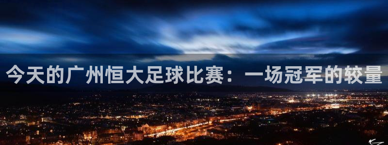 今天的广州恒大足球比赛：一场冠军的较量
