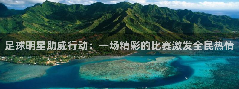 足球明星助威行动：一场精彩的比赛激发全民热情