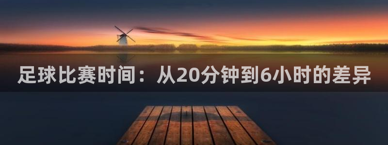  足球比赛时间：从20分钟到6小时的差异