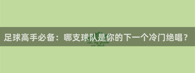  足球高手必备：哪支球队是你的下一个冷门绝唱？