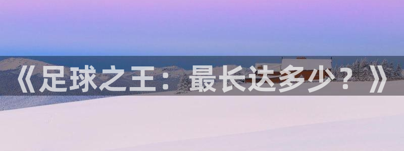  《足球之王：最长达多少？》