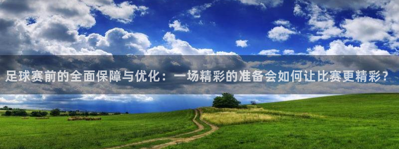 足球赛前的全面保障与优化：一场精彩的准备会如何让比赛更精彩？