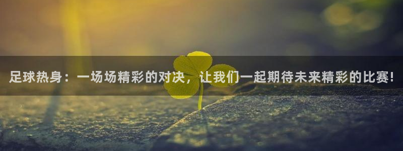 足球热身：一场场精彩的对决，让我们一起期待未来精彩的比赛!