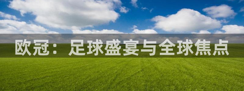 欧冠：足球盛宴与全球焦点