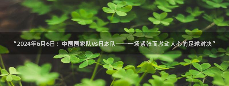  “2024年6月6日：中国国家队vs日本队——一场紧张而激动