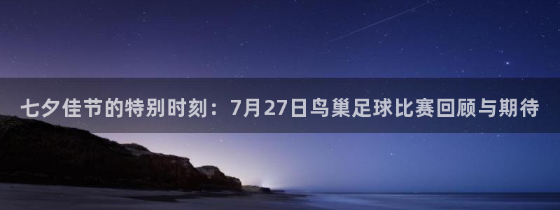  七夕佳节的特别时刻：7月27日鸟巢足球比赛回顾与期待