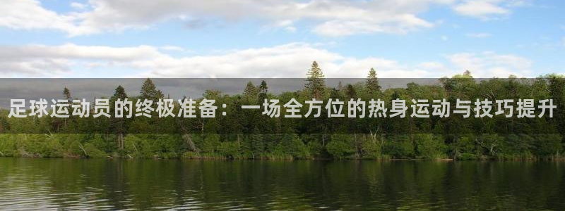  足球运动员的终极准备：一场全方位的热身运动与技巧提升