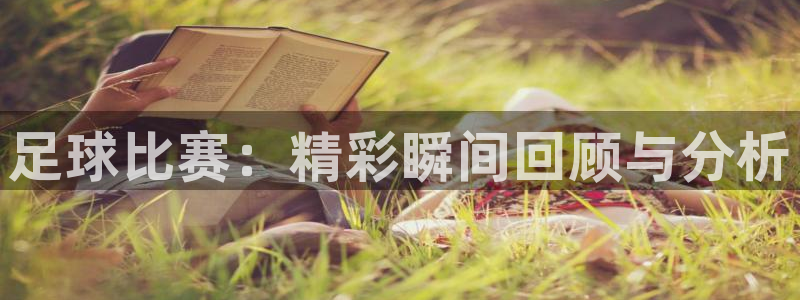足球比赛：精彩瞬间回顾与分析