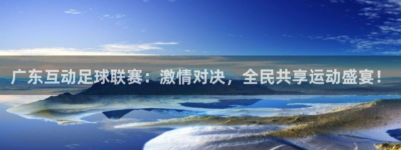 广东互动足球联赛：激情对决，全民共享运动盛宴！