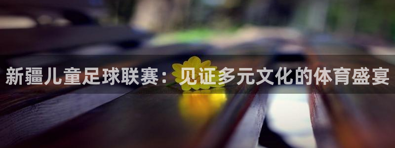 新疆儿童足球联赛：见证多元文化的体育