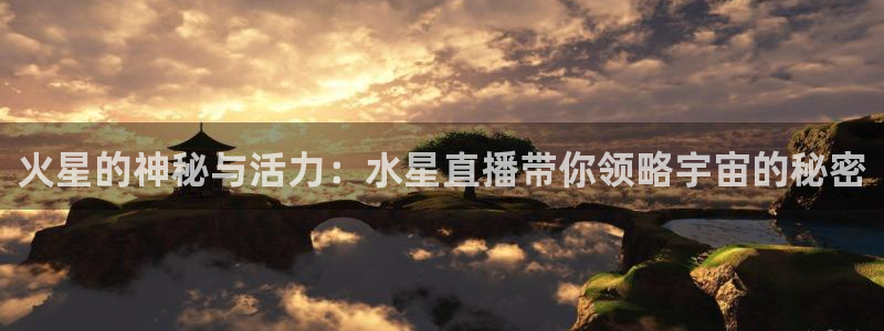 nba直播免费观看直播在线小九：火星的神秘与活力：水星直播带你领略宇宙的秘密