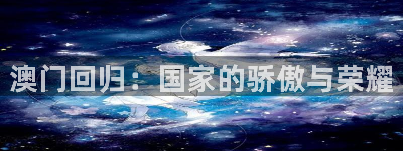 小九体育免费看球直播：澳门回归：国家的骄傲与荣耀