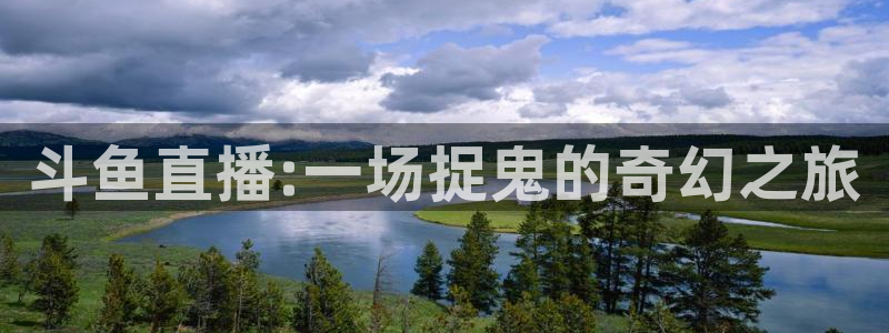小九直播nba在线观看：斗鱼直播:一场捉鬼的奇幻之旅